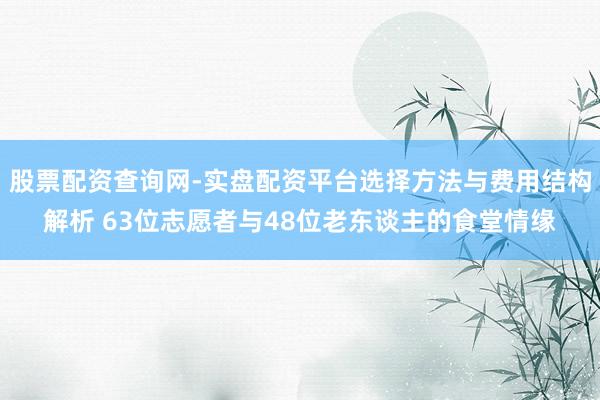 股票配资查询网-实盘配资平台选择方法与费用结构解析 63位志愿者与48位老东谈主的食堂情缘