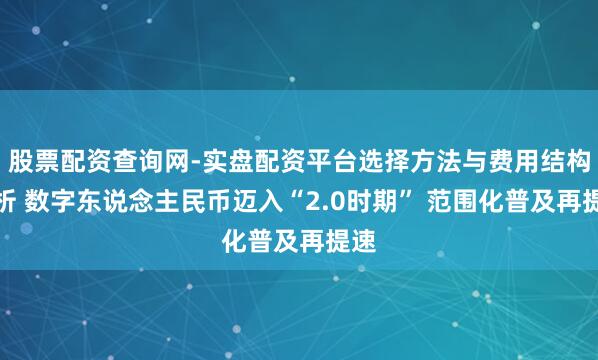 股票配资查询网-实盘配资平台选择方法与费用结构解析 数字东说念主民币迈入“2.0时期” 范围化普及再提速