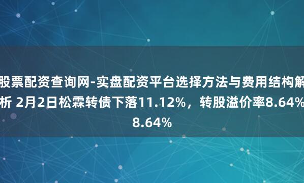 股票配资查询网-实盘配资平台选择方法与费用结构解析 2月2日松霖转债下落11.12%，转股溢价率8.64%