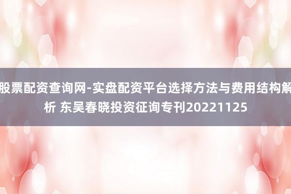 股票配资查询网-实盘配资平台选择方法与费用结构解析 东吴春晓投资征询专刊20221125