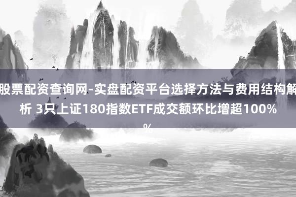 股票配资查询网-实盘配资平台选择方法与费用结构解析 3只上证180指数ETF成交额环比增超100%