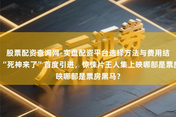 股票配资查询网-实盘配资平台选择方法与费用结构解析 “死神来了”首度引进，惊悚片王人集上映哪部是票房黑马？