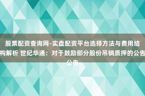 股票配资查询网-实盘配资平台选择方法与费用结构解析 世纪华通：对于鼓励部分股份吊销质押的公告